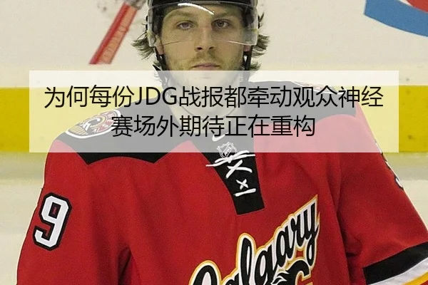 为何每份JDG战报都牵动观众神经 赛场外期待正在重构